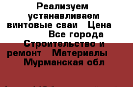 Реализуем, устанавливаем винтовые сваи › Цена ­ 1 250 - Все города Строительство и ремонт » Материалы   . Мурманская обл.